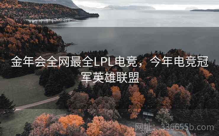 金年会全网最全LPL电竞，今年电竞冠军英雄联盟