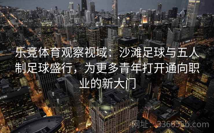 乐竞体育观察视域：沙滩足球与五人制足球盛行，为更多青年打开通向职业的新大门