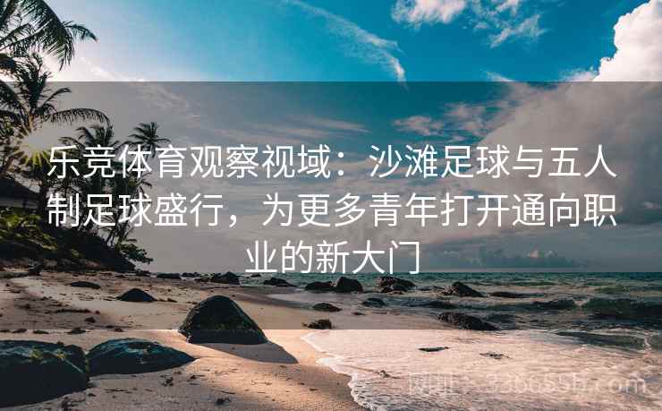 乐竞体育观察视域：沙滩足球与五人制足球盛行，为更多青年打开通向职业的新大门